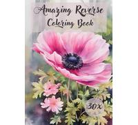 Amazing Reverse Coloring Book: 30 Amazing Flower Pictures for Reverse Coloring