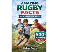 Amazing Rugby Facts for Curious Kids: 500+ True, Fun & Fascinating Rugby Facts for Kids Ages 8-14