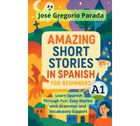 Amazing Short Stories in Spanish for Beginners (A1): Learn Spanish Through Fun, Easy Stories with Grammar and Vocabulary Support (Spanish for foreign Students)
