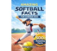 Amazing Softball Facts For Curious Kids: 500+ Incredible Fastpitch Softball Facts About Pitching, Hitting, Rules, History, Championships & Youth Girls Softball for Ages 8-14