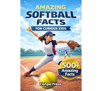 Amazing Softball Facts For Curious Kids: 500+ Incredible Fastpitch Softball Facts About Pitching, Hitting, Rules, History, Championships & Youth Girls Softball for Ages 8-14