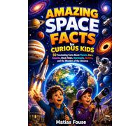 Amazing Space Facts for Curious Kids: 50 Fascinating Facts About Planets, Stars, Galaxies, Black Holes, Astronauts, Rockets, and the Wonders of the Universe