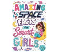 Amazing Space Facts for Smart Girls: 300 Weird, Funny and Amazing Facts Every Curious Girl Should Know