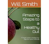 Amazing Steps to a Healthy Gut: A Simple Guide to Healing Your Digestive System Naturally