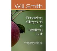 Amazing Steps to a Healthy Gut: A Simple Guide to Healing Your Digestive System Naturally