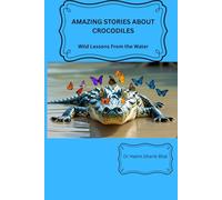 AMAZING STORIES ABOUT CROCODILES: wild Lessons from the Water