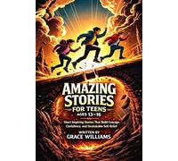 Amazing Stories For Teens Ages 13-16: Short Inspiring Stories That Build Courage, Confidence, and Unshakable Self-Belief.