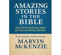 Amazing Stories of the Bible: God Turns Ordinary Faith into Extraordinary Results: Teen Sunday School Series (Teen Sunday School Lessons)