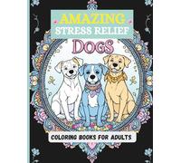 Amazing Stress-Relief Dogs Coloring Books For Adults: Calming Mandalas, Flowers & Beautiful Detailed Dog Illustrations with Patterns for Mindful Relaxation.