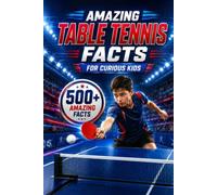 Amazing Table Tennis Facts For Curious Kids: 500+ Amazing Facts About Ping Pong, Olympic Table Tennis, Famous Players, World Records, Fastest Rallies, ... 8-14 (Amazing Sports Facts for Curious Kids)