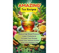 AMAZING TEA RECIPES: Reduce High Blood Pressure, Lower Cholesterol, Increase Your Energy, boost Your Immune System and Live a Healthy Life