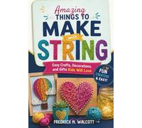 Amazing Things to Make with String: Easy Crafts, Decorations, and Gifts Kids Will Love