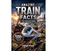 Amazing Train Facts: 500+ Fascinating Facts About Trains, Railways, High-Speed Rail, Engineering, History, Famous Routes, and Incredible Railway ... of All Ages (Amazing Facts for Curious Minds)