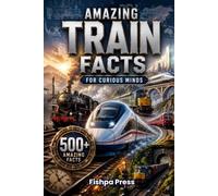 Amazing Train Facts: 500+ Fascinating Facts About Trains, Railways, High-Speed Rail, Engineering, History, Famous Routes, and Incredible Railway ... of All Ages (Amazing Facts for Curious Minds)