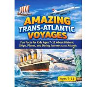 Amazing Trans-Atlantic Voyages: Fun Facts for Kids Ages 7-11 About Historic Ships, Planes, and Daring Journeys Across the Atlantic (Famous Atlantic Ocean Liners and Voyages)