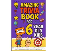 Amazing Trivia Book for 6 Year Old Kids: 150+ Fun Questions About Histroy, Animals, Space, Colors, Food, Nature, Science, and More to Make Learning Awesome