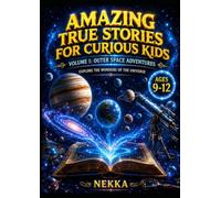 Amazing True Stories for Curious Kids Volume 1: Outer Space Adventures: Fascinating Tales, Fun Facts About Science, and Amazing Mysteries to Spark Curiosity and Make Learning Fun for Kids