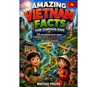 Amazing Vietnam Facts for Curious Kids: 50 Fascinating Facts About Vietnam's History, Culture, Geography, Landmarks, Wildlife, Traditions, and Hidden Wonders