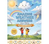Amazing Weather Answers for Kids With 100,000 Whys: Fun STEM Facts About Storms, Clouds, Rainbows and Seasons - An Illustrated Educational Gift Book for Curious Boys and Girls (Ages 6-12)