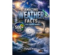 Amazing Weather Facts for Curious Minds: 500+ Incredible Facts About Storms, Clouds, Lightning, Tornadoes, Hurricanes, Climate, Earth's Atmosphere & Weather Science (Amazing Facts for Curious Minds)