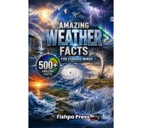 Amazing Weather Facts for Curious Minds: 500+ Incredible Facts About Storms, Clouds, Lightning, Tornadoes, Hurricanes, Climate, Earth's Atmosphere & Weather Science (Amazing Facts for Curious Minds)