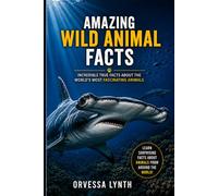 Amazing Wild Animal Facts: Incredible True Facts About the World’s Most Fascinating Animals