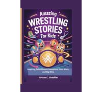 Amazing Wrestling Stories for Kids: Inspiring Tales About Champions, Hard Work, and Big Wins