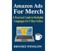 Amazon Ads For Merch: A Practical Guide to Profitable Campaigns For Merch and T-Shirt Sellers