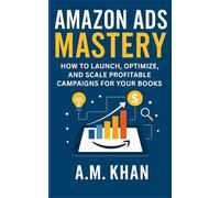 Amazon Ads Mastery: How To Launch, Optimize, and Scale Profitable Campaigns for Your Books