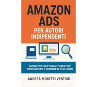 AMAZON ADS PER AUTORI INDIPENDENTI: Come pubblicare e promuovere libri con le Amazon Ads. Guida pratica per selfpublisher, con strategie, keyword, campagne e ottimizzazione.