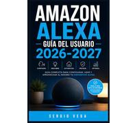 Amazon Alexa Guía del Usuario 2026-2027: Domina tu Asistente de Voz: Instalación, Comandos, Rutinas y Automatización para un Hogar Inteligente y Conectado