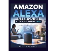 AMAZON ALEXA USER GUIDE FOR BEGINNERS 2026: A Practical, Step-by-Step Guide to Setting Up and Using Alexa with Confidence