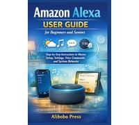 Amazon Alexa User Guide for Beginners and Seniors: Step-by-Step Instructions to Master Setup, Settings, Voice Commands, and System Behavior