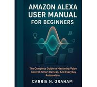 amazon Alexa user manual for beginners: The Complete Guide to Mastering Voice Control, Smart Devices, And Everyday Automation