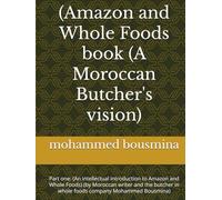 (Amazon and Whole Foods book (A Moroccan Butcher's vision): Part one: (An intellectual introduction to Amazon and Whole Foods) (by Moroccan writer ... in whole foods company Mohammed Bousmina)