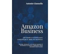 Amazon Business: Espandere le Vendite B2B e Conquistare il Mercato Mondiale: Strategie, strumenti e casi reali per espandere il tuo business su Amazon e raggiungere clienti aziendali in tutto il mondo