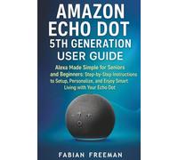 Amazon Echo Dot 5th Generation User Guide: Alexa Made Simple for Seniors and Beginners: Step-by-Step Instructions to Setup, Personalize, and Enjoy Smart Living with Your Echo Dot