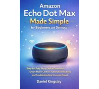 Amazon Echo Dot Max Made Simple for Beginners and Seniors: Step-by-step setup, voice commands, smart home control, automation routines, and troubleshooting common issues