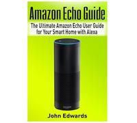 Amazon Echo Guide: The Ultimate Amazon Echo User Guide for Your Smart Home with Alexa (2017 updated user guide, Echo Manual, with latest updates, web ... manual): Volume 1 (echo, internet, Alexa)