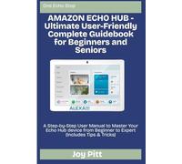 AMAZON ECHO HUB - Ultimate User-Friendly Complete Guidebook for Beginners and Seniors: A Step-by-Step User Manual to Master Your Echo Hub device from ... (Includes Tips & Tricks) (One Echo Stop)