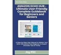 AMAZON ECHO HUB - Ultimate User-Friendly Complete Guidebook for Beginners and Seniors: A Step-by-Step User Manual to Master Your Echo Hub device from ... (Includes Tips & Tricks) (One Echo Stop)