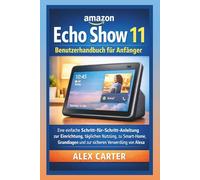 Amazon Echo Show 11 - Benutzerhandbuch für Anfänger: Eine einfache Schritt-für-Schritt-Anleitung zur Einrichtung, täglichen Nutzung, zu Smart-Home-Grundlagen und zur sicheren Verwendung von Alexa