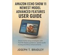 Amazon Echo Show 11 Newest Model Advanced Features User Guide: Smart home setup strategies with Full HD display guidance, spatial audio tuning and Alexa enhancements