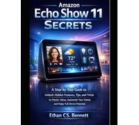 Amazon Echo Show 11 Secrets: A step-by-step guide to Unlock Hidden Features, Tips, and Tricks to Master Alexa, Automate Your Home, and Enjoy Full Device Potential (Product Guide)