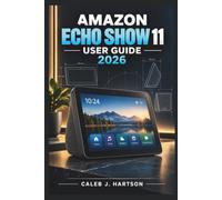 AMAZON ECHO SHOW 11 User Guide 2026: A Practical Companion for Alexa, Smart Home Control, Calls, Entertainment, Privacy, Personalization, Accessibility, and Everyday Troubleshooting
