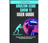 Amazon Echo Show 11 User Guide: Explore Step by Step Process to Unlock Every Feature