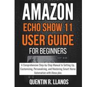 Amazon Echo Show 11 User Guide For Beginners: A Comprehensive Step-by-Step Manual to Setting Up, Customizing, Personalizing, and Mastering Smart Home ... Alexa plus (HOW TO TECH AND GADGET GUIDE)