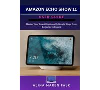 Amazon Echo Show 11 User Guide: Master Your Smart Display with Simple Steps from Beginner to Expert