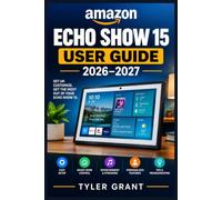 AMAZON ECHO SHOW 15 USER GUIDE 2026-2027: A Step-by-Step Illustrated Manual for Setup, Alexa, Smart Home Controls, Entertainment, Personalization, Privacy, and Troubleshooting