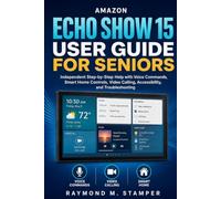 AMAZON ECHO SHOW 15 USER GUIDE FOR SENIORS: Independent Step-by-Step Help with Voice Commands, Smart Home Controls, Video Calling, Accessibility, and Troubleshooting
